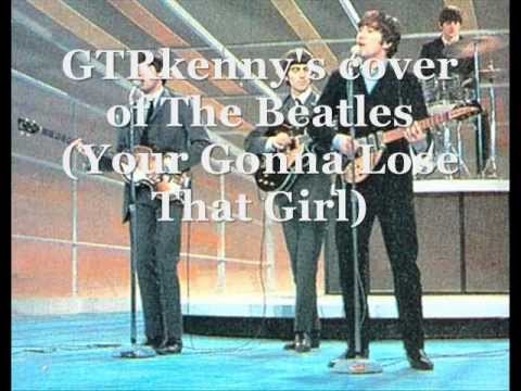 GTRkennys Cover of The Beatles(Your Gonna Lose That Girl)