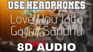 Love You Jatta-Garry Sandhu [8D AUDIO] Rahul Sathu | 8D Punjabi Songs 2019