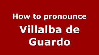 How to pronounce Villalba De Guardo
