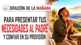 Oración de la MAÑANA para PRESENTAR TUS NECESIDADES AL PADRE y confiar en su provisión