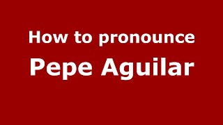 How to pronounce Pepe Aguilar