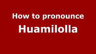 How to pronounce Huamilolla