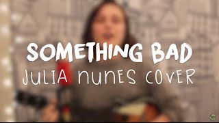 Something Bad || Julia Nunes Cover