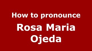 How to pronounce Rosa Maria Ojeda