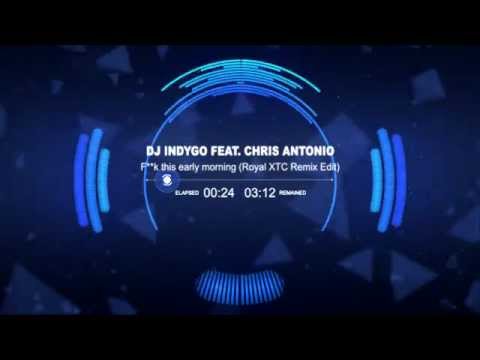 DJ Indygo feat. Chris Antonio - F**k this early morning (Royal XTC Remix Edit)