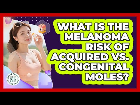 What Is The Melanoma Risk Of Acquired Vs. Congenital Moles? - Healthy Skin Brief