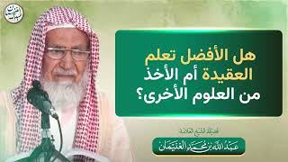 هل الأفضل تعلم العقيدة أم الأخذ من العلوم الأخرى؟ | الشيخ عبدالله الغنيمان image