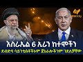 Ethiopia እስራኤል 6 ኢራን ከተሞችን ደብድባ ሳይንቲስቶችኑም ጀኔ