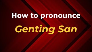 How to pronounce Genting San