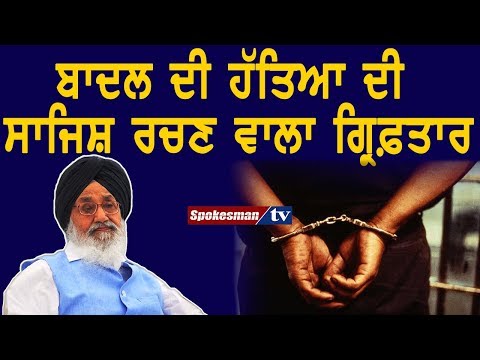 ਬਾਦਲ ਦੀ ਹੱਤਿਆ ਦੀ ਸਾਜਿਸ਼ ਰਚਣ ਵਾਲਾ ਗ੍ਰਿਫ਼ਤਾਰ