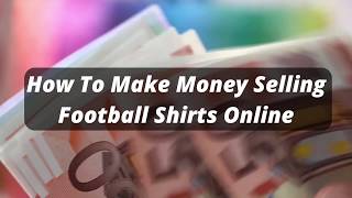 HOW TO MAKE MONEY SELLING FOOTBALL SHIRTS ONLINE