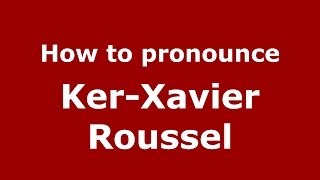 How to pronounce Ker-Xavier Roussel