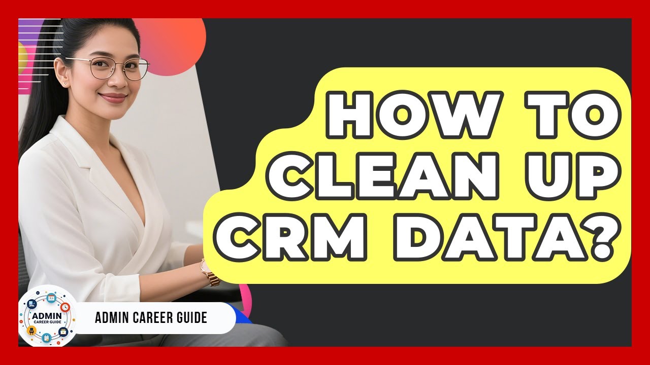 How To Clean Up CRM Data? - Admin Career Guide