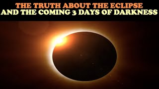 THE TRUTH ABOUT THE ECLIPSE AND THE COMING 3 DAYS OF DARKNESS