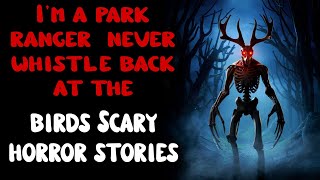 I'm a park ranger - never whistle back at the birds. Scary horror stories.