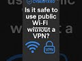 Is It Safe To Use Public Wi Fi Without A VPN