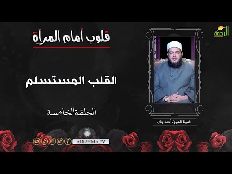 القلب المستسلم ح 5 قلوب أمام المرىة الشيخ أحمد جلال