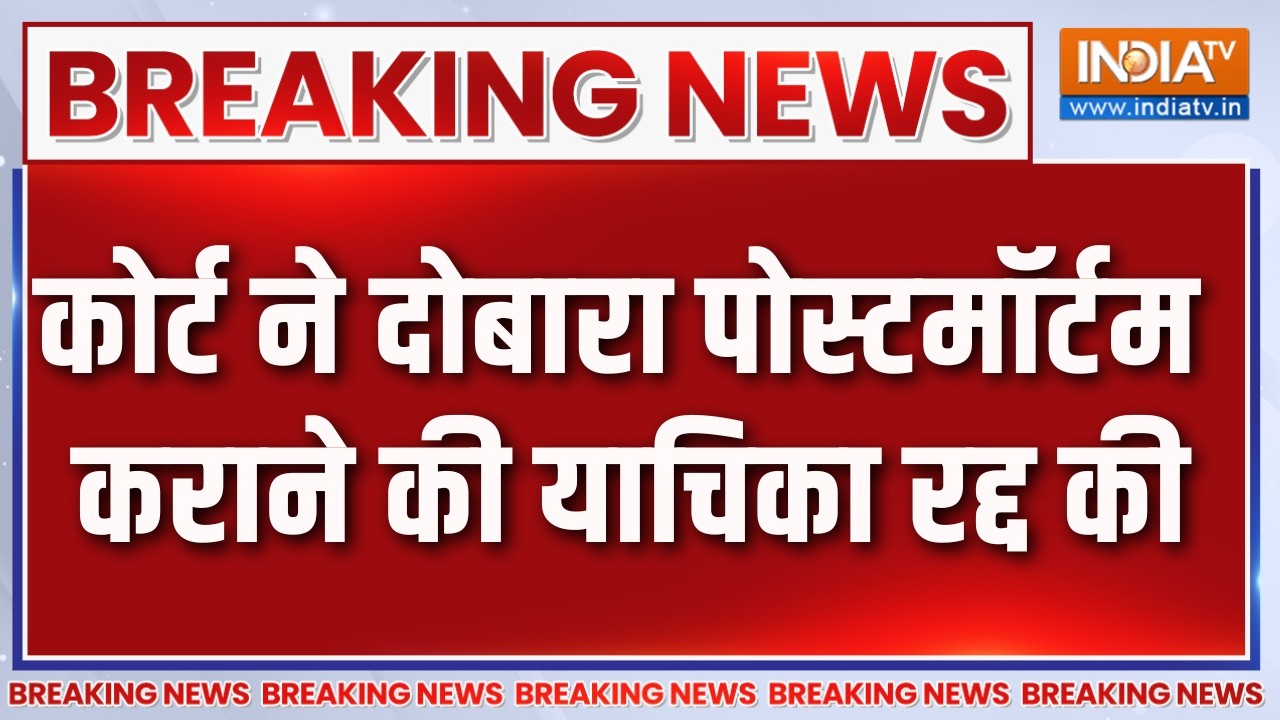Breaking News: कोर्ट ने दोबारा पोस्टमॉर्टम कराने की याचिका रद?