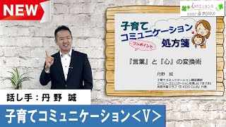 子育てコミュニケーション〈Ⅴ〉『言葉』と『心』の変換術　話し手：丹野 誠