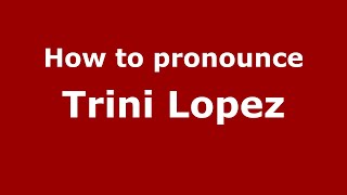 How to pronounce Trini Lopez