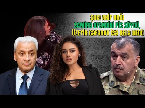 ŞOK! Akif Nağı Samirə Əfəndini pis SÖYDÜ. Üzeyir Cəfərov isə belə dedi! 