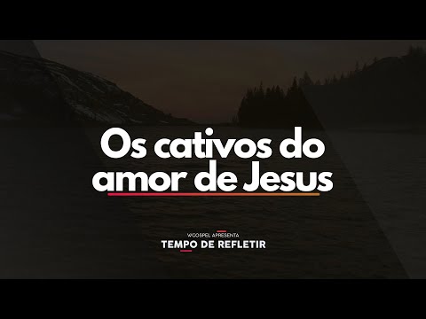 [Tempo de Refletir] Os cativos do amor de Jesus