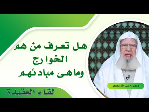من هم الخوارج ؟ وما هى مبادئهم ؟ لقاء العقيدة مع فضيلة الدكتور عبد الله شاكر