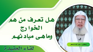 من هم الخوارج ؟ وما هى مبادئهم ؟ لقاء العقيدة مع فضيلة الدكتور عبد الله شاكر