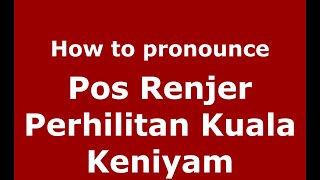 How to pronounce Pos Renjer Perhilitan Kuala Keniyam