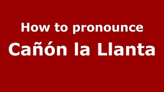 How to pronounce Cañón La Llanta