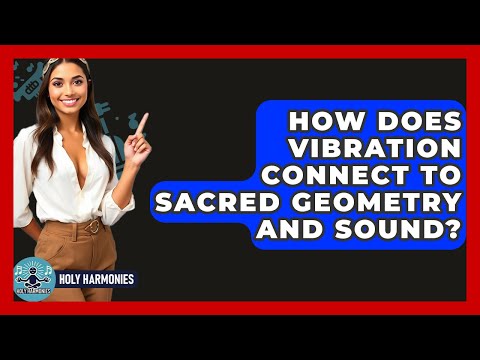 How Does Vibration Connect To Sacred Geometry And Sound? - Holy Harmonies