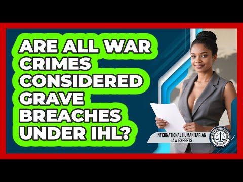 Are All War Crimes Considered Grave Breaches Under IHL? - International Humanitarian Law Experts