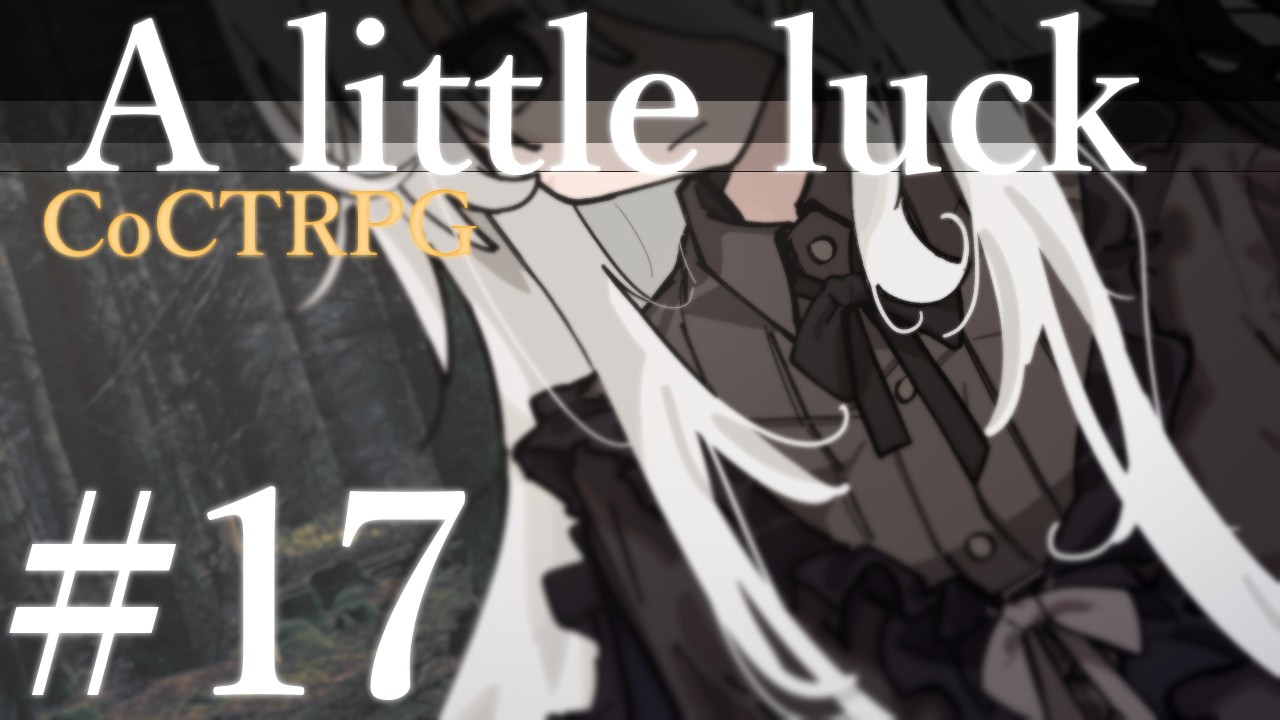 【クトゥルフ神話TRPG】A little luck #17:介護