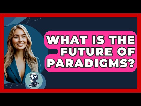 What Is The Future Of Paradigms? - Philosophy Beyond