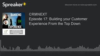 Episode 17: Building your Customer Experience From the Top Down