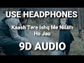 Kaash Tere Ishq Me Nilam Ho Jau 9D AUDIO
