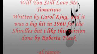 Will You Still Love Me Tomorrow by: Roberta Flack