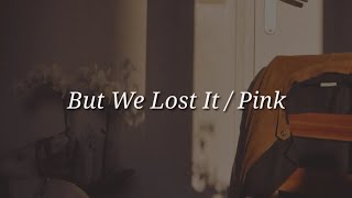 Pink - But We Lost It (Lyrics)