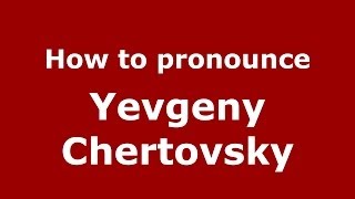 How to pronounce Yevgeny Chertovsky
