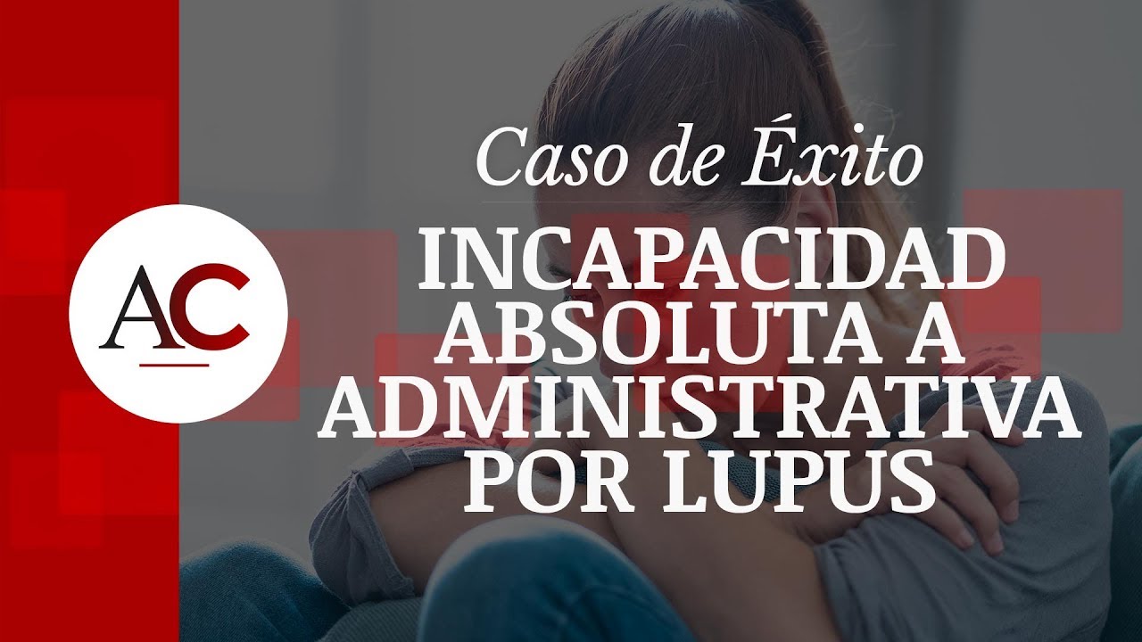 Caso de Éxito: Incapacidad Absoluta a Administrativa por Lupus Eritematoso Sistémico