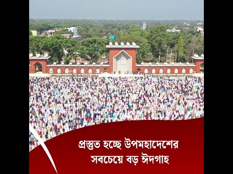 প্রস্তুত হচ্ছে উপমহাদেশের সবচেয়ে বড় ঈদগাহ