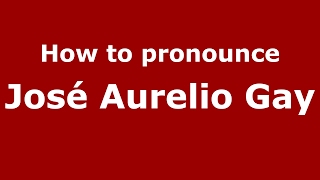How to pronounce José Aurelio Gay
