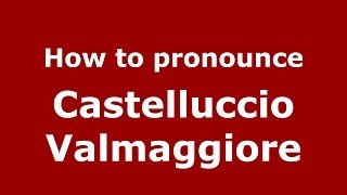 How to pronounce Castelluccio Valmaggiore