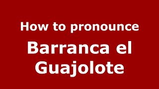 How to pronounce Barranca El Guajolote