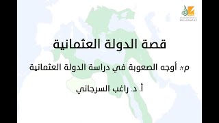 صورة قصة الدولة العثمانية م2 | أوجه الصعوبة في دراسة الدولة العثمانية | د. راغب السرجاني