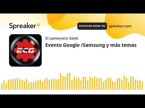 Evento Google /Samsung y más temas