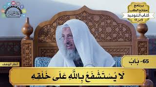 65 - شرح كتاب التوحيد - باب لا يستشفع بالله على خلقه - مفاتح الطلب - عثمان الخميس