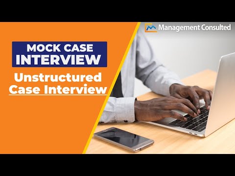 Consulting Case Interview Example: Unstructured Case