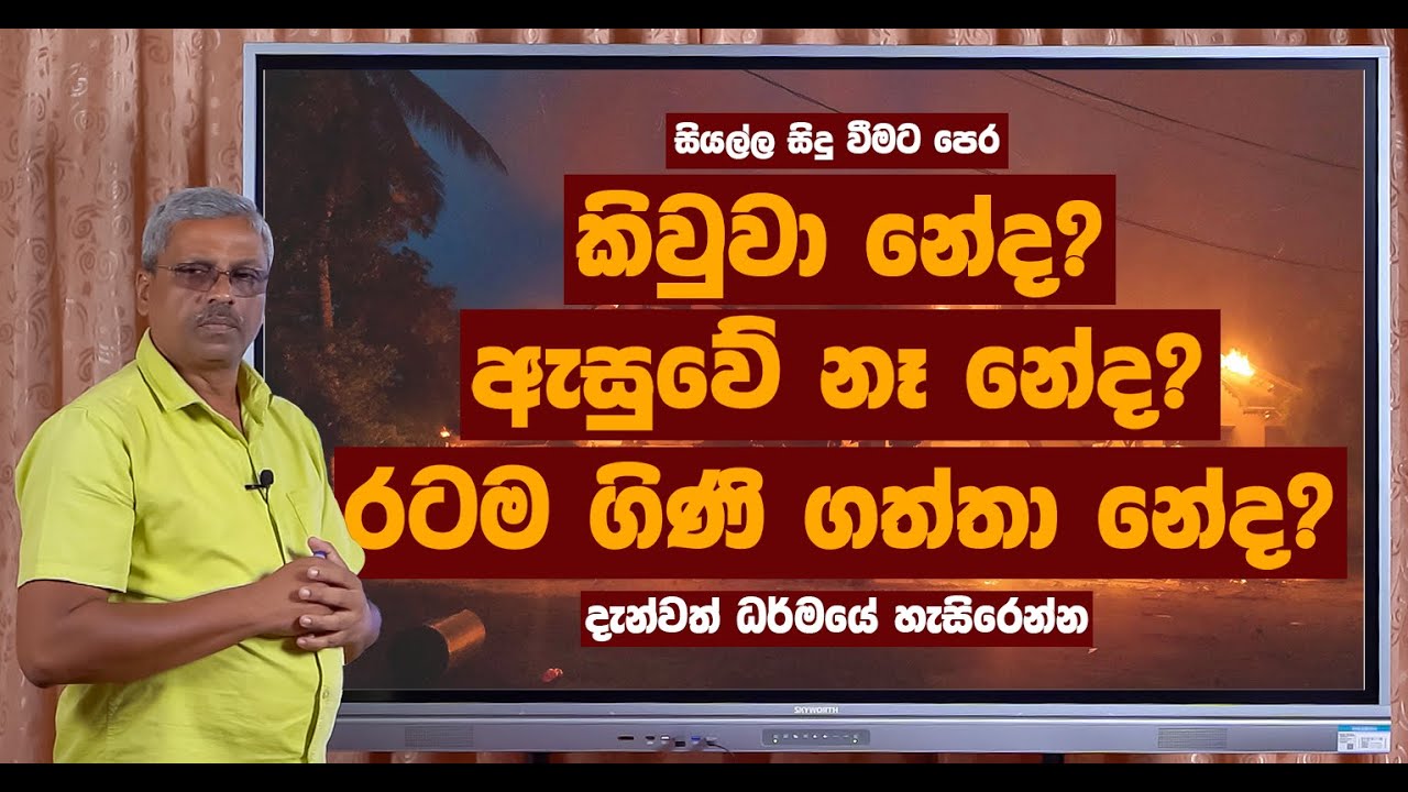සියල්ල සිදු වීමට පෙර කිවුවා නේද? ඇසුවේ නෑ නේද? රටම ගිණි ගත්ත නේද?