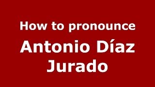How to pronounce Antonio Díaz Jurado